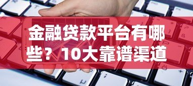 金融贷款平台有哪些?10大靠谱渠道真实盘点 金融贷款平台有哪些?10大靠谱渠道真实盘点