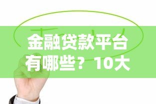 金融贷款平台有哪些?10大靠谱渠道真实盘点 金融贷款平台有哪些?10大靠谱渠道真实盘点