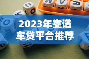 2023年靠谱车贷平台推荐:银行、厂商、互联网平台对比 2023年靠谱车贷平台推荐:银行、厂商、互联网平台对比