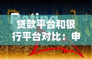 贷款平台和银行平台对比:申请门槛、利率、服务全解析 贷款平台和银行平台对比:申请门槛、利率、服务全解析