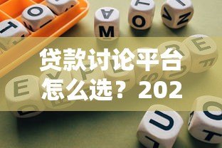 贷款讨论平台怎么选？2023年贷款避坑指南大全
