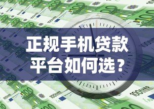 正规手机贷款平台如何选?这7个判断标准一定要知道 正规手机贷款平台如何选?这7个判断标准一定要知道