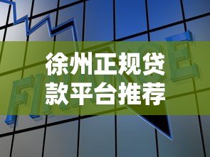 徐州正规贷款平台推荐：如何选择靠谱的金融借贷服务