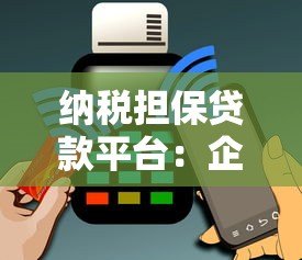 纳税担保贷款平台:企业融资新选择,用纳税信用换资金 纳税担保贷款平台:企业融资新选择,用纳税信用换资金