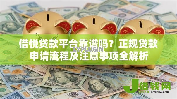 借悦贷款平台靠谱吗？正规贷款申请流程及注意事项全解析