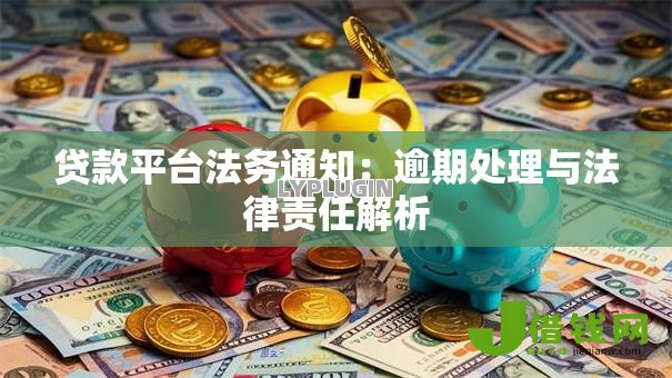 贷款平台法务通知:逾期处理与法律责任解析 贷款平台法务通知:逾期处理与法律责任解析