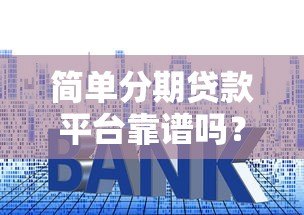 简单分期贷款平台靠谱吗？申请流程、利率及注意事项全解析