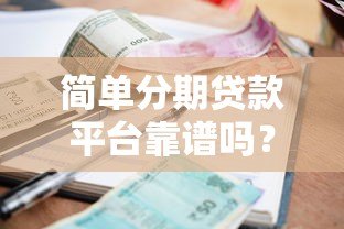 简单分期贷款平台靠谱吗？申请流程、利率及注意事项全解析