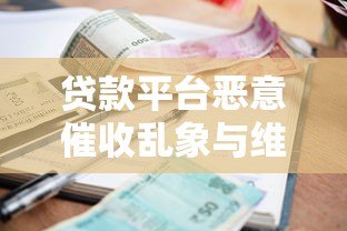 贷款平台恶意催收乱象与维权指南 贷款平台恶意催收乱象与维权指南