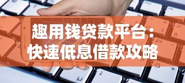 趣用钱贷款平台：快速低息借款攻略与真实使用体验分享