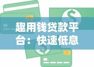 趣用钱贷款平台：快速低息借款攻略与真实使用体验分享