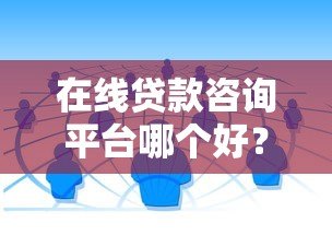 在线贷款咨询平台哪个好？5大维度教你选靠谱渠道