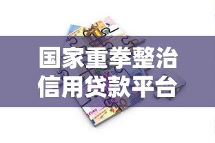 国家重拳整治信用贷款平台：监管新规解读与借款人应对指南