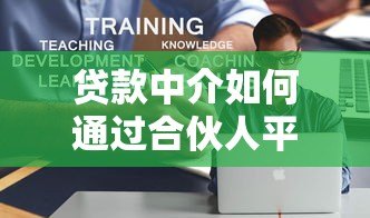 贷款中介如何通过合伙人平台高效拓展业务 贷款中介如何通过合伙人平台高效拓展业务