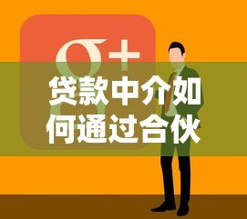 贷款中介如何通过合伙人平台高效拓展业务 贷款中介如何通过合伙人平台高效拓展业务