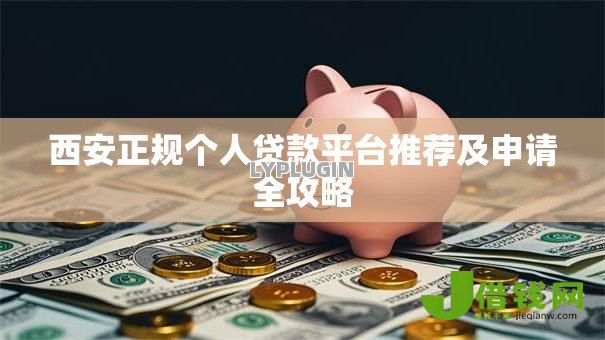 西安正规个人贷款平台推荐及申请全攻略 西安正规个人贷款平台推荐及申请全攻略