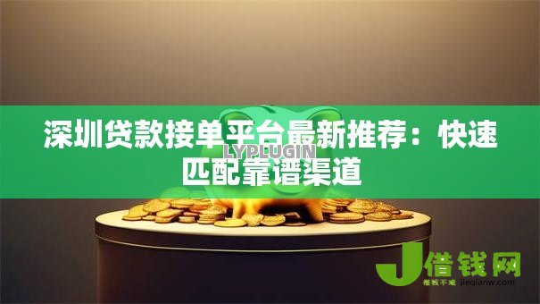 深圳贷款接单平台最新推荐:快速匹配靠谱渠道 深圳贷款接单平台最新推荐:快速匹配靠谱渠道