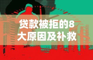 贷款被拒的8大原因及补救方法（真实经验总结）