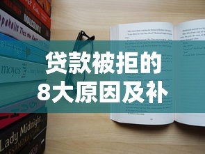 贷款被拒的8大原因及补救方法（真实经验总结）