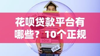 花呗贷款平台有哪些？10个正规靠谱的借贷渠道推荐