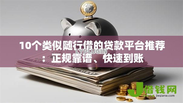 10个类似随行借的贷款平台推荐:正规靠谱、快速到账 10个类似随行借的贷款平台推荐:正规靠谱、快速到账