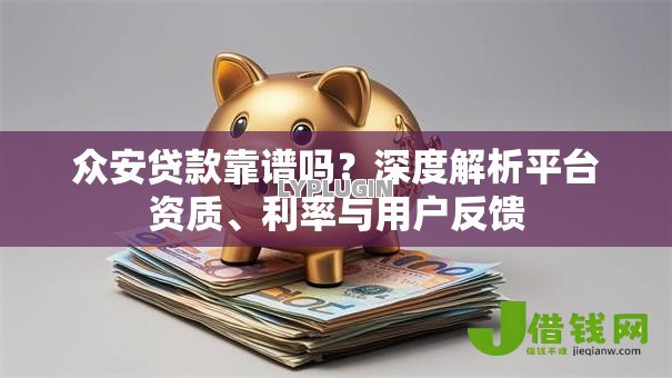 众安贷款靠谱吗？深度解析平台资质、利率与用户反馈