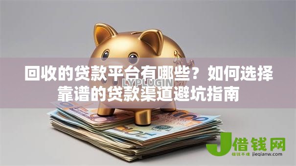 回收的贷款平台有哪些？如何选择靠谱的贷款渠道避坑指南