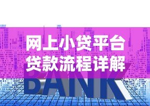 网上小贷平台贷款流程详解:从申请到放款全步骤指南 网上小贷平台贷款流程详解:从申请到放款全步骤指南