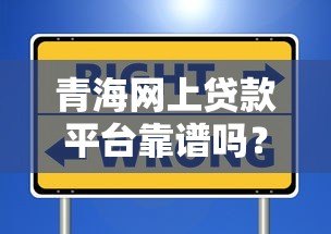 青海网上贷款平台靠谱吗？如何选择安全正规的渠道