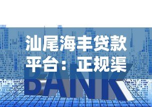 汕尾海丰贷款平台:正规渠道与低利率申请全攻略 汕尾海丰贷款平台:正规渠道与低利率申请全攻略