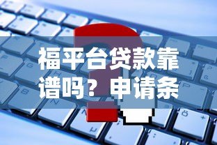 福平台贷款靠谱吗？申请条件、利息、常见问题全解析