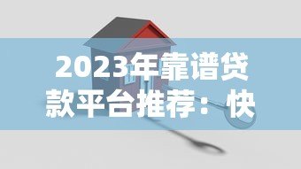 2023年靠谱贷款平台推荐：快速下款、低门槛、安全借贷攻略