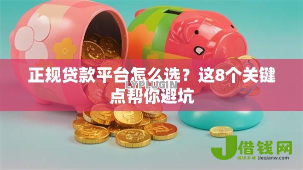 正规贷款平台怎么选？这8个关键点帮你避坑