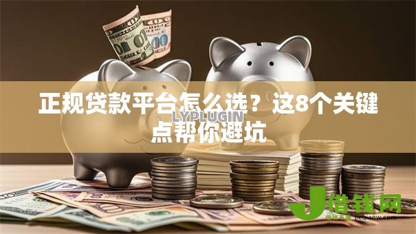 正规贷款平台怎么选？这8个关键点帮你避坑