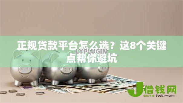 正规贷款平台怎么选？这8个关键点帮你避坑