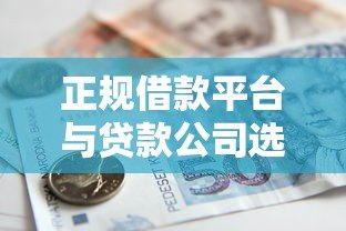 正规借款平台与贷款公司选择指南：安全借贷必看攻略