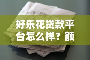 好乐花贷款平台怎么样？额度、利率、申请流程全解析