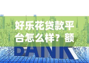 好乐花贷款平台怎么样？额度、利率、申请流程全解析