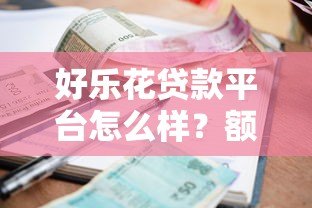 好乐花贷款平台怎么样？额度、利率、申请流程全解析