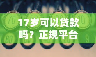 17岁可以贷款吗？正规平台推荐与避坑指南