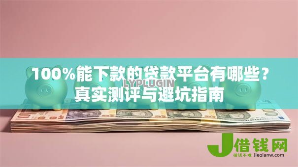 100%能下款的贷款平台有哪些?真实测评与避坑指南 100%能下款的贷款平台有哪些?真实测评与避坑指南