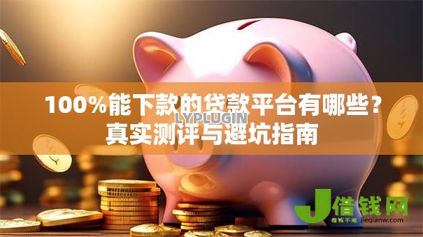 100%能下款的贷款平台有哪些?真实测评与避坑指南 100%能下款的贷款平台有哪些?真实测评与避坑指南