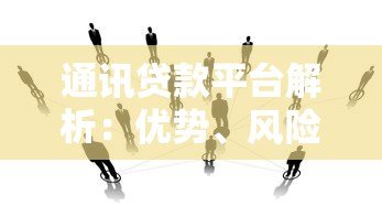 通讯贷款平台解析:优势、风险与选择指南 通讯贷款平台解析:优势、风险与选择指南