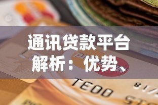通讯贷款平台解析:优势、风险与选择指南 通讯贷款平台解析:优势、风险与选择指南