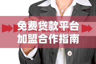 免费贷款平台加盟合作指南：零成本创业新机遇