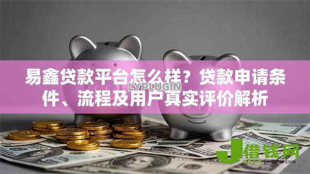 易鑫贷款平台怎么样？贷款申请条件、流程及用户真实评价解析
