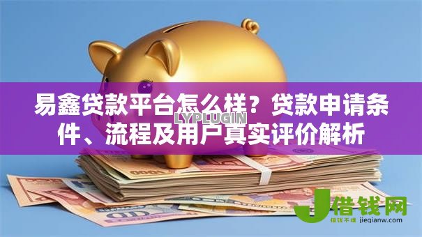 易鑫贷款平台怎么样？贷款申请条件、流程及用户真实评价解析