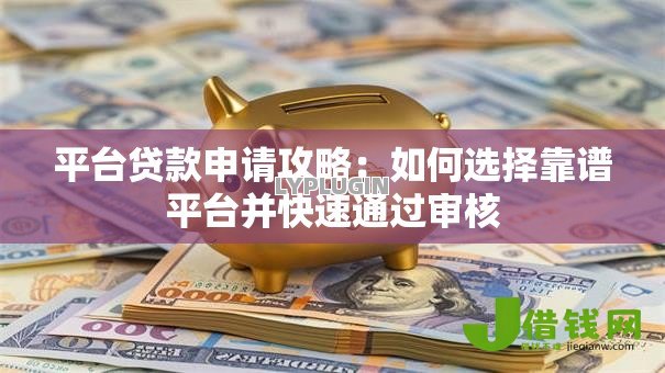 平台贷款申请攻略:如何选择靠谱平台并快速通过审核 平台贷款申请攻略:如何选择靠谱平台并快速通过审核