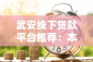 武安线下贷款平台推荐:本地人常用的5大正规借贷渠道解析 武安线下贷款平台推荐:本地人常用的5大正规借贷渠道解析