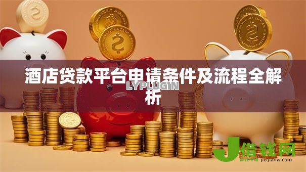 酒店贷款平台申请条件及流程全解析